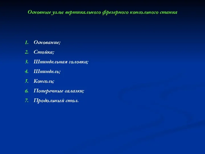 Основные узлы вертикального фрезерного консольного станка Основание; Стойка; Шпиндельная головка; Шпиндель; Консоль; Поперечные салазки; Продольный стол.