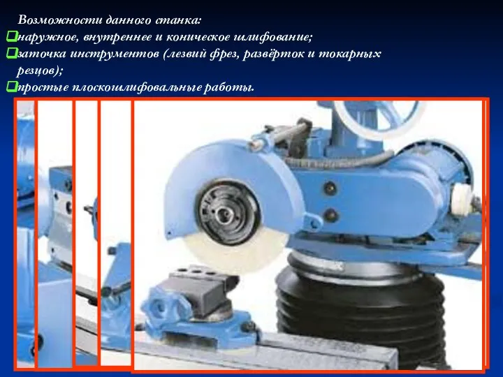 Возможности данного станка: наружное, внутреннее и коническое шлифование; заточка инструментов (лезвий