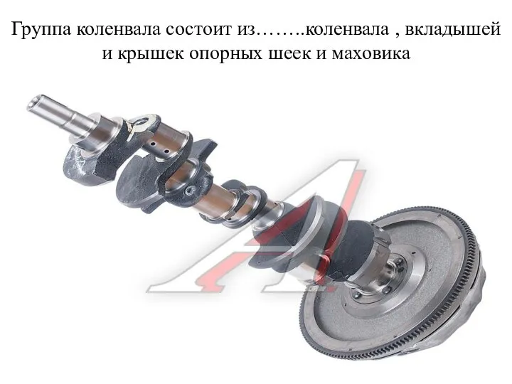 Группа коленвала состоит из……..коленвала , вкладышей и крышек опорных шеек и маховика