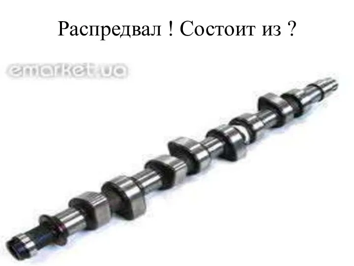 Распредвал ! Состоит из ?