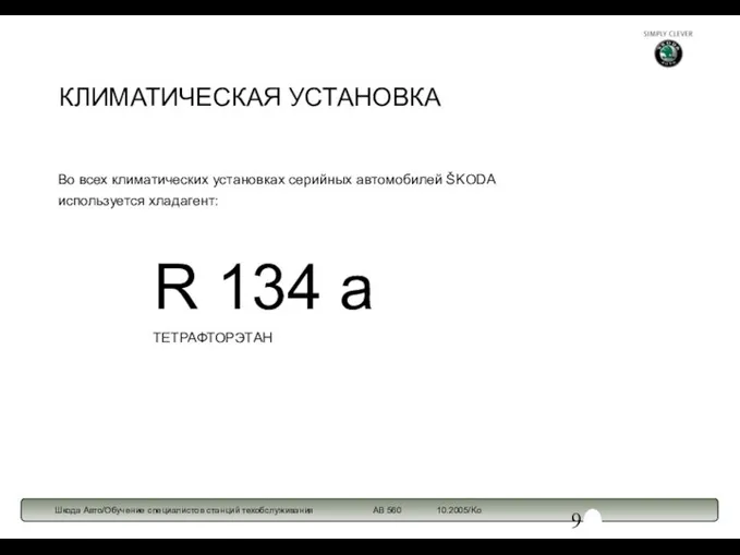 КЛИМАТИЧЕСКАЯ УСТАНОВКА Во всех климатических установках серийных автомобилей ŠKODA используется хладагент: R 134 a ТЕТРАФТОРЭТАН