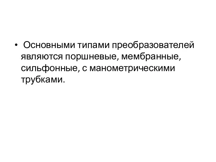 Основными типами преобразователей являются поршневые, мембранные, сильфонные, с манометрическими трубками.