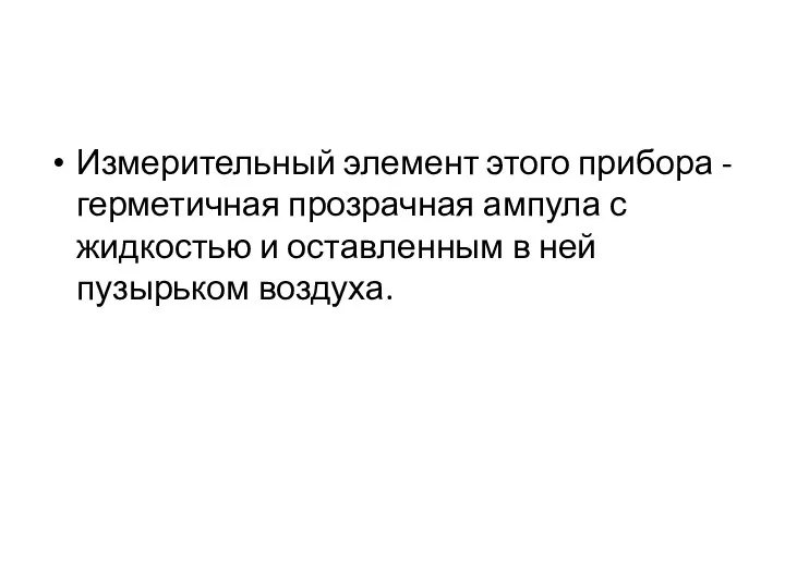 Измерительный элемент этого прибора - герметичная прозрачная ампула с жидкостью и оставленным в ней пузырьком воздуха.