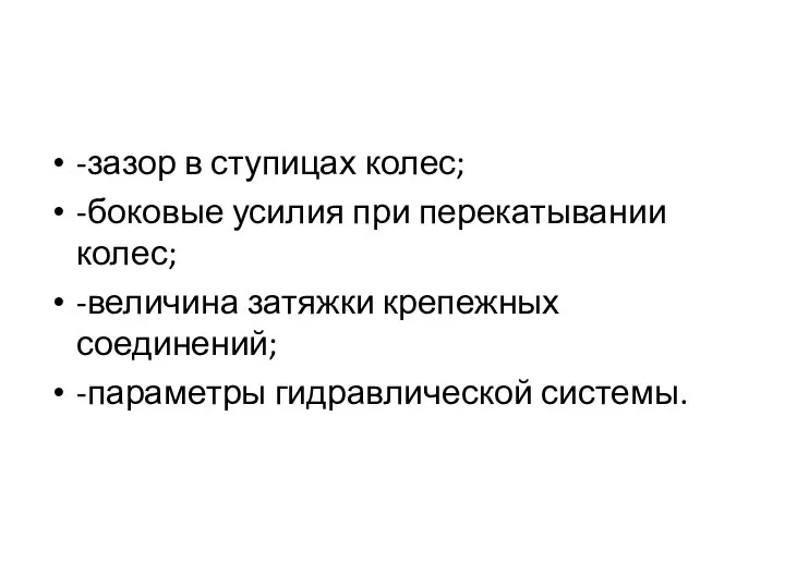 -зазор в ступицах колес; -боковые усилия при перекатывании колес; -величина затяжки крепежных соединений; -параметры гидравлической системы.