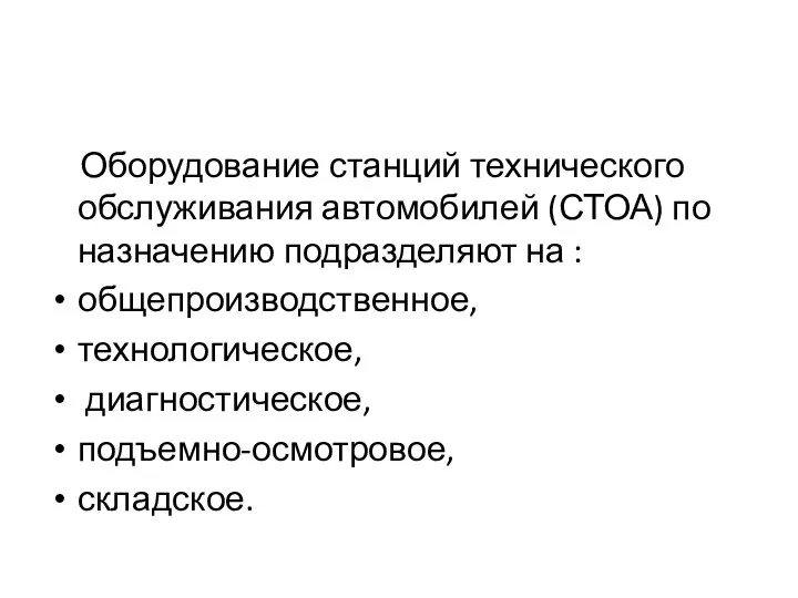 Оборудование станций технического обслуживания автомобилей (СТОА) по назначению подразделяют на : общепроизводственное, технологическое, диагностическое, подъемно-осмотровое, складское.