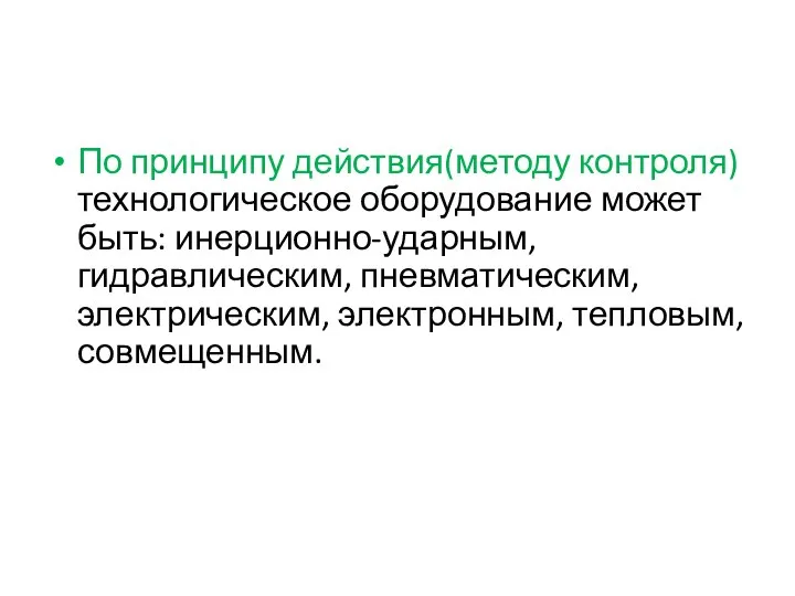 По принципу действия(методу контроля) технологическое оборудование может быть: инерционно-ударным, гидравлическим, пневматическим, электрическим, электронным, тепловым, совмещенным.