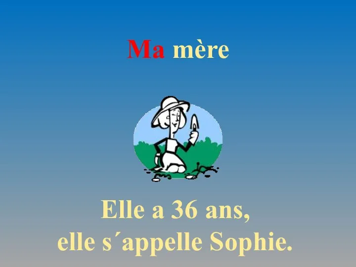 Ma mère Elle a 36 ans, elle s´appelle Sophie.