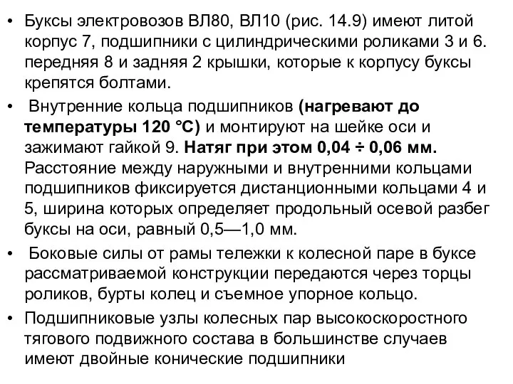 Буксы электровозов ВЛ80, ВЛ10 (рис. 14.9) имеют литой корпус 7, подшипники