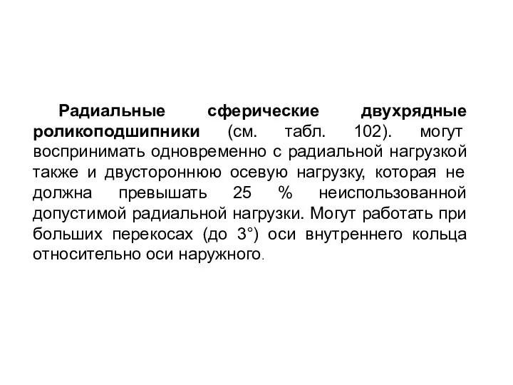 Радиальные сферические двухрядные роликоподшипники (см. табл. 102). могут воспринимать одновременно с