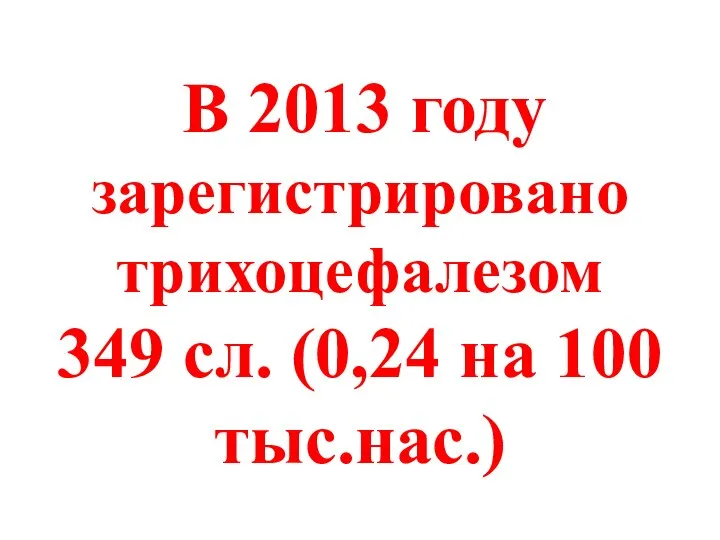 В 2013 году зарегистрировано трихоцефалезом 349 сл. (0,24 на 100 тыс.нас.)