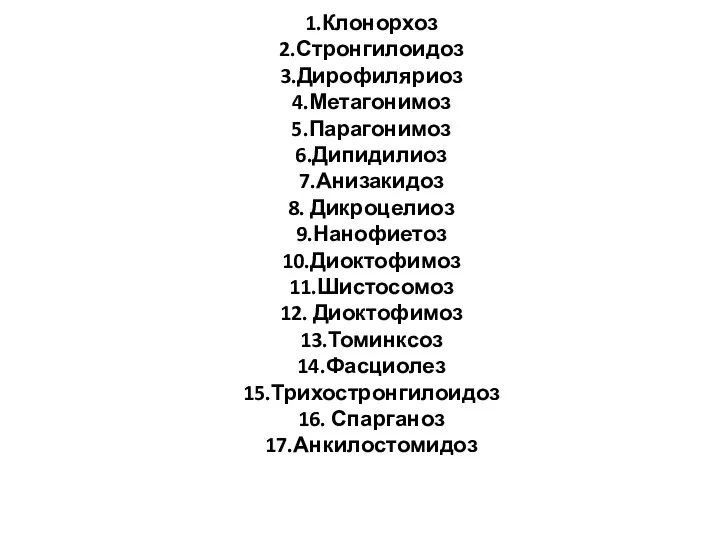 1.Клонорхоз 2.Стронгилоидоз 3.Дирофиляриоз 4.Метагонимоз 5.Парагонимоз 6.Дипидилиоз 7.Анизакидоз 8. Дикроцелиоз 9.Нанофиетоз 10.Диоктофимоз