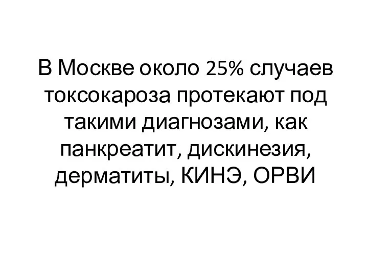 В Москве около 25% случаев токсокароза протекают под такими диагнозами, как панкреатит, дискинезия, дерматиты, КИНЭ, ОРВИ