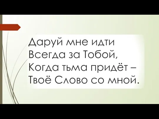 Даруй мне идти Всегда за Тобой, Когда тьма придёт – Твоё Слово со мной.