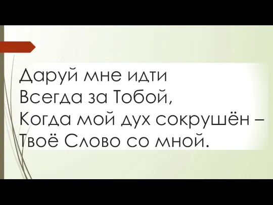 Даруй мне идти Всегда за Тобой, Когда мой дух сокрушён – Твоё Слово со мной.