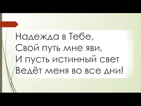 Надежда в Тебе, Свой путь мне яви, И пусть истинный свет Ведёт меня во все дни!