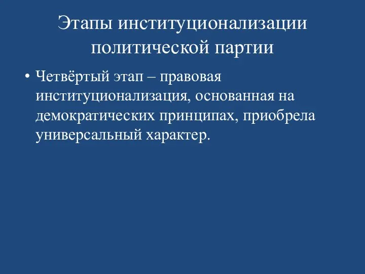 Этапы институционализации политической партии Четвёртый этап – правовая институционализация, основанная на демократических принципах, приобрела универсальный характер.