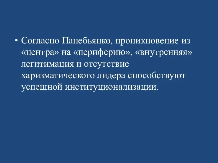 Согласно Панебьянко, проникновение из «центра» на «периферию», «внутренняя» легитимация и отсутствие харизматического лидера способствуют успешной институционализации.