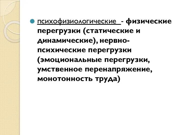 психофизиологические - физические перегрузки (статические и динамические), нервно-психические перегрузки (эмоциональные перегрузки, умственное перенапряжение, монотонность труда)