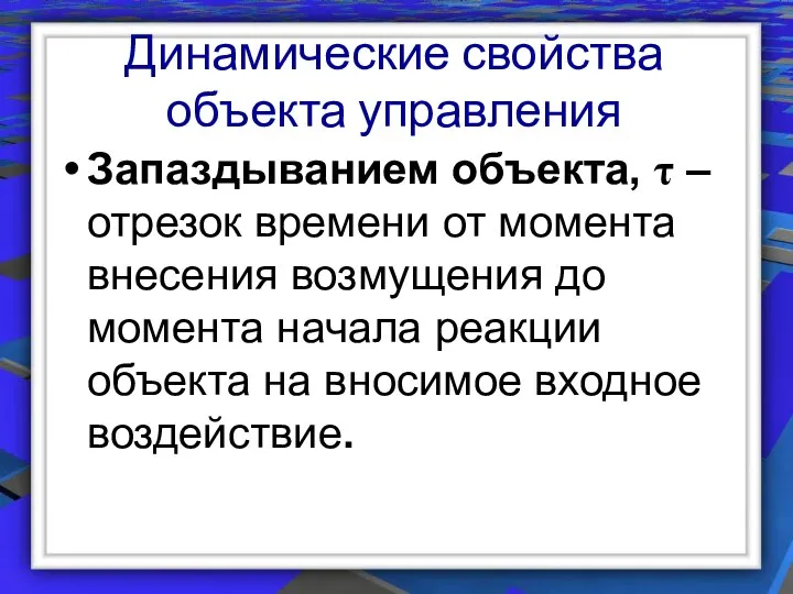 Динамические свойства объекта управления Запаздыванием объекта, τ – отрезок времени от