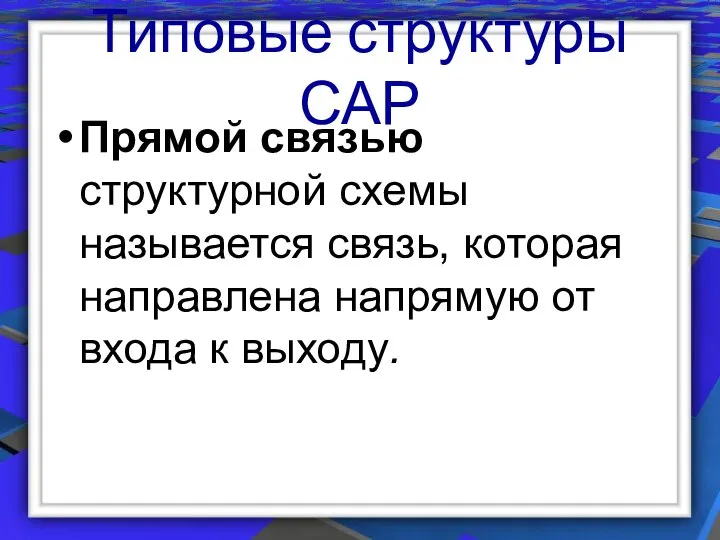 Типовые структуры САР Прямой связью структурной схемы называется связь, которая направлена напрямую от входа к выходу.