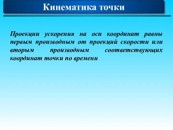 Кинематика точки Проекции ускорения на оси координат равны первым производным от