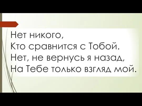 Нет никого, Кто сравнится с Тобой. Нет, не вернусь я назад, На Тебе только взгляд мой.