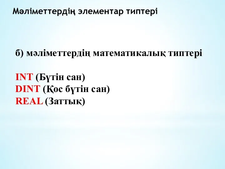 Мәліметтердің элементар типтері б) мәліметтердің математикалық типтері INT (Бүтін сан) DINT (Қос бүтін сан) REAL (Заттық)