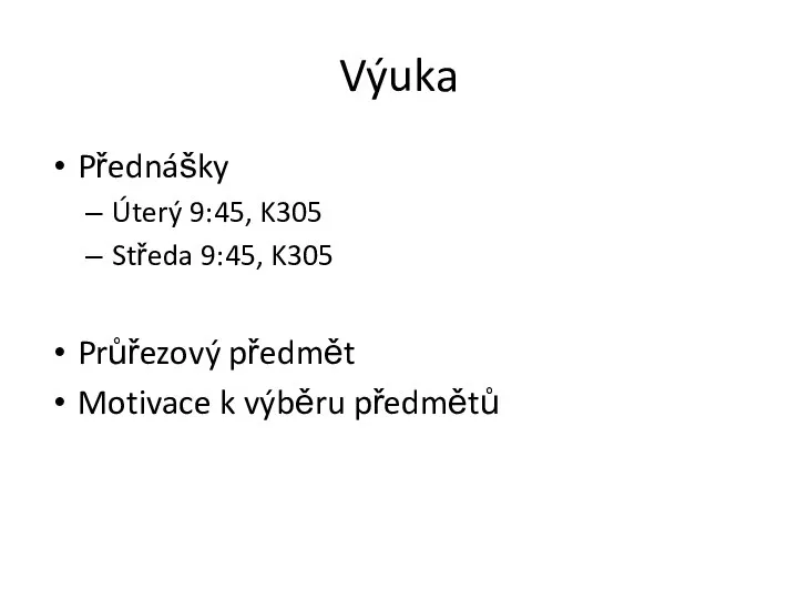 Výuka Přednášky Úterý 9:45, K305 Středa 9:45, K305 Průřezový předmět Motivace k výběru předmětů