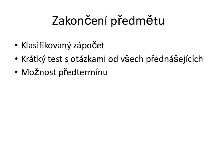 Zakončení předmětu Klasifikovaný zápočet Krátký test s otázkami od všech přednášejících Možnost předtermínu