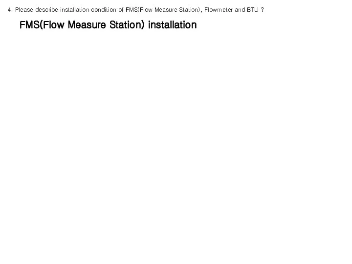 FMS(Flow Measure Station) installation 4. Please describe installation condition of FMS(Flow