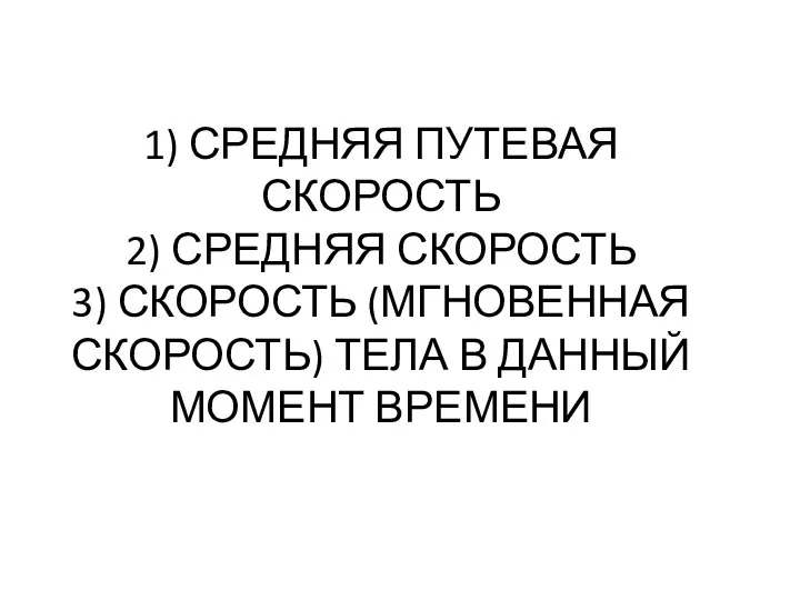 1) СРЕДНЯЯ ПУТЕВАЯ СКОРОСТЬ 2) СРЕДНЯЯ СКОРОСТЬ 3) СКОРОСТЬ (МГНОВЕННАЯ СКОРОСТЬ) ТЕЛА В ДАННЫЙ МОМЕНТ ВРЕМЕНИ