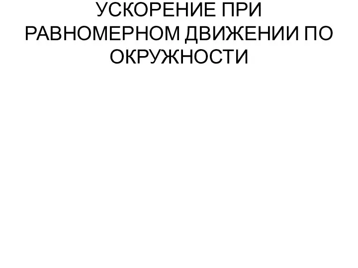 УСКОРЕНИЕ ПРИ РАВНОМЕРНОМ ДВИЖЕНИИ ПО ОКРУЖНОСТИ