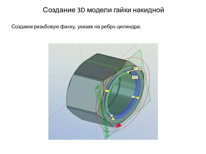 Создание 3D модели гайки накидной Создаем резьбовую фаску, указав на ребро цилиндра.