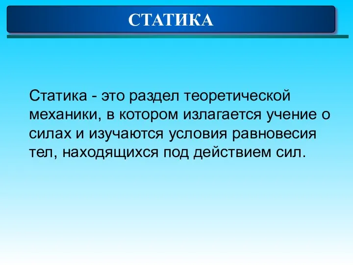 СТАТИКА Статика - это раздел теоретической механики, в котором излагается учение