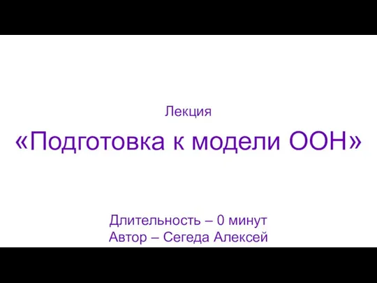 «Подготовка к модели ООН» Длительность – 0 минут Автор – Сегеда Алексей Лекция