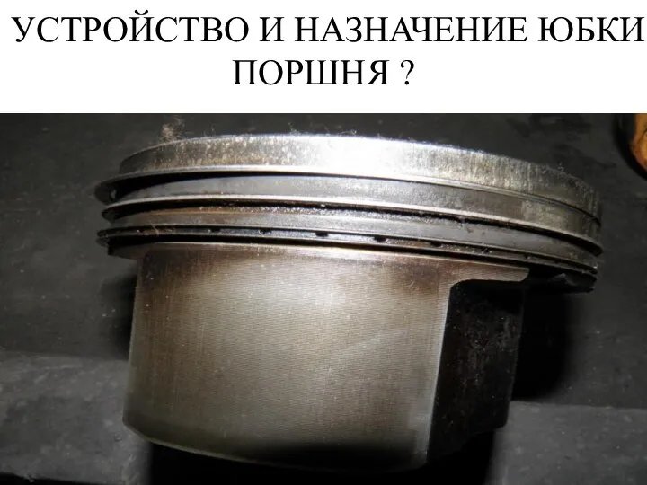 УСТРОЙСТВО И НАЗНАЧЕНИЕ ЮБКИ ПОРШНЯ ?