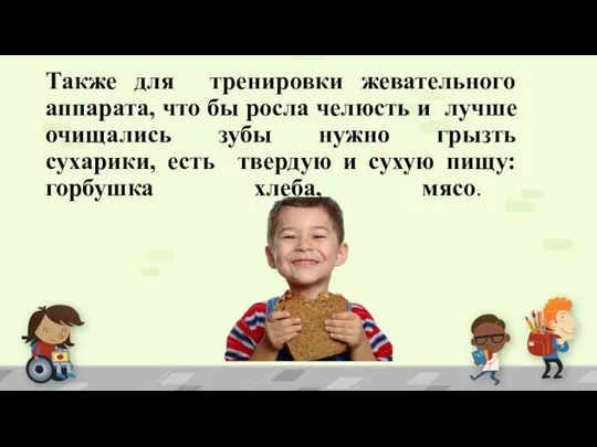 Также для тренировки жевательного аппарата, что бы росла челюсть и лучше