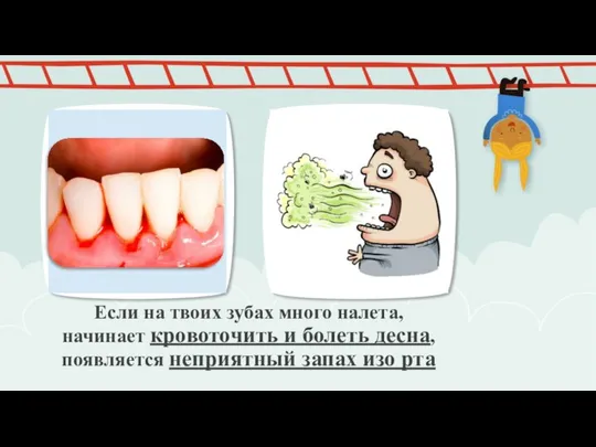 Если на твоих зубах много налета, начинает кровоточить и болеть десна, появляется неприятный запах изо рта