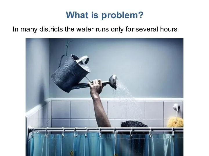 What is problem? In many districts the water runs only for several hours