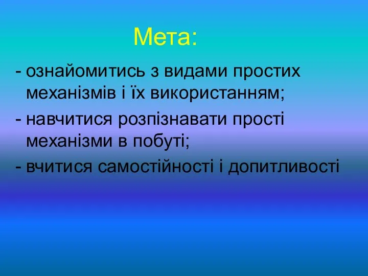 ознайомитись з видами простих механізмів і їх використанням; навчитися розпізнавати прості