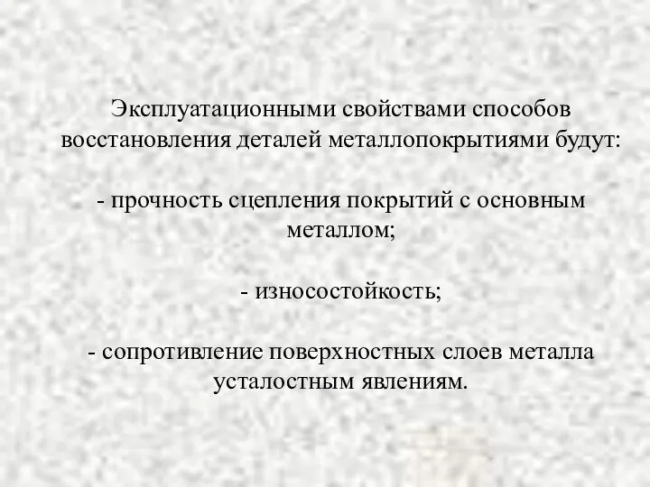 Эксплуатационными свойствами способов восстановления деталей металлопокрытиями будут: - прочность сцепления покрытий