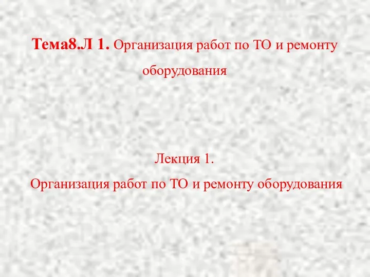 Тема8.Л 1. Организация работ по ТО и ремонту оборудования Лекция 1.