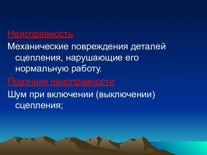 Неисправность Механические повреждения деталей сцепления, нарушающие его нормальную работу. Признаки неисправности Шум при включении (выключении) сцепления;