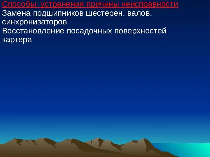 Способы устранения причины неисправности Замена подшипников шестерен, валов, синхронизаторов Восстановление посадочных поверхностей картера