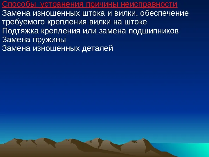 Способы устранения причины неисправности Замена изношенных штока и вилки, обеспечение требуемого