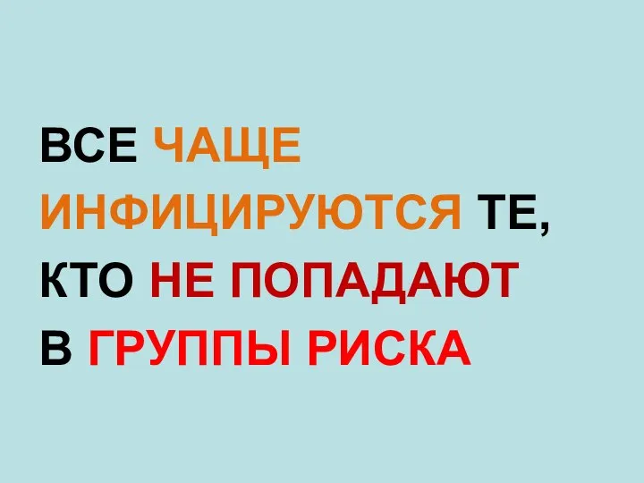 ВСЕ ЧАЩЕ ИНФИЦИРУЮТСЯ ТЕ, КТО НЕ ПОПАДАЮТ В ГРУППЫ РИСКА