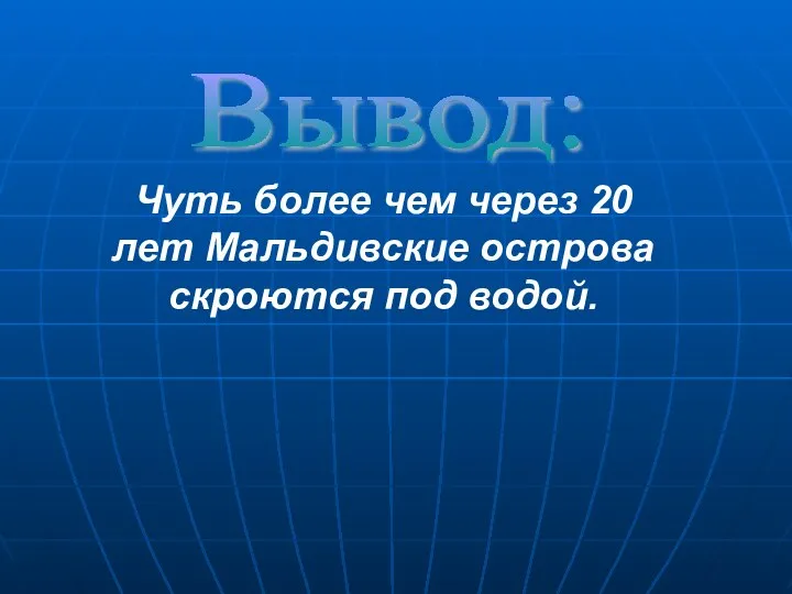 Вывод: Чуть более чем через 20 лет Мальдивские острова скроются под водой.