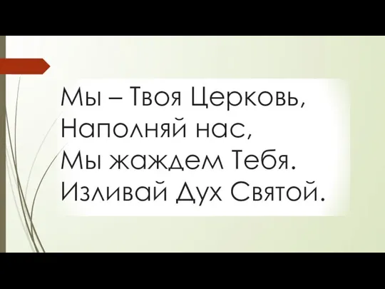 Мы – Твоя Церковь, Наполняй нас, Мы жаждем Тебя. Изливай Дух Святой.