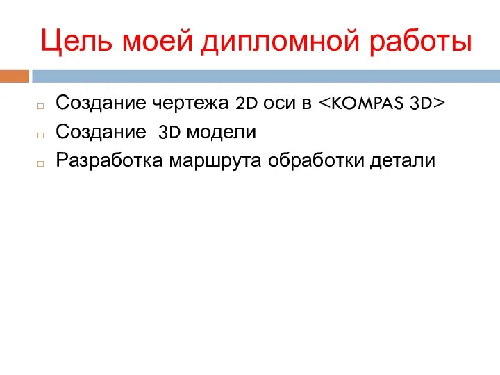 Цель моей дипломной работы Создание чертежа 2D оси в Создание 3D модели Разработка маршрута обработки детали