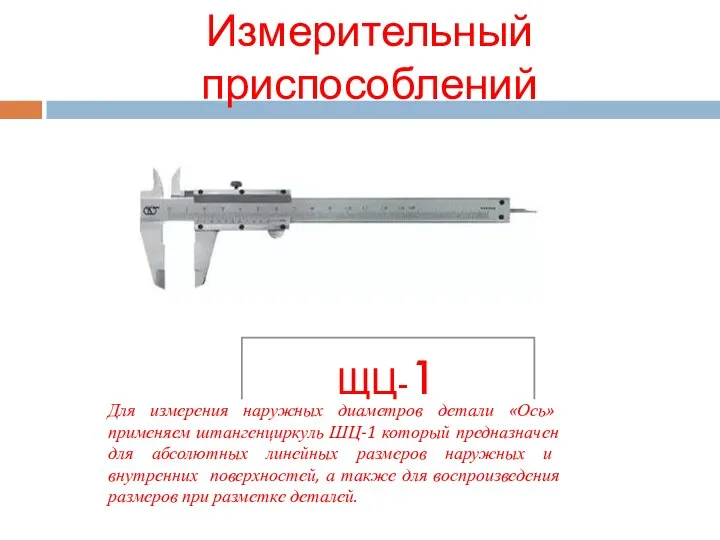 Измерительный приспособлений ЩЦ-1 Для измерения наружных диаметров детали «Ось» применяем штангенциркуль